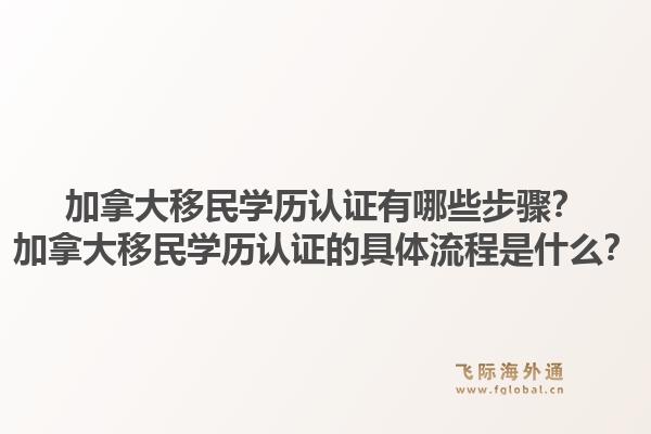 加拿大移民学历认证有哪些步骤？加拿大移民学历认证的具体流程是什么？1.jpg