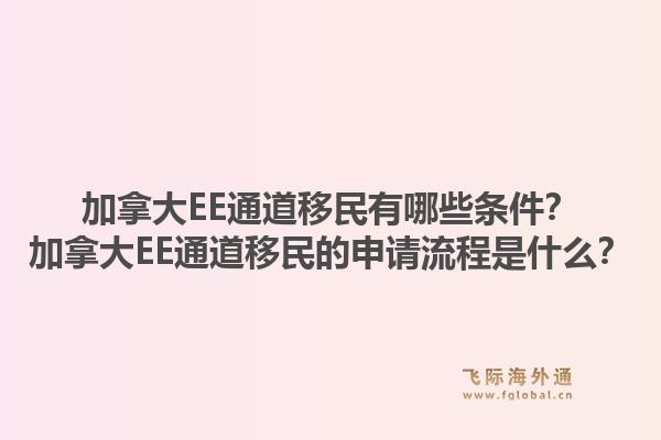 加拿大EE通道移民有哪些条件？加拿大EE通道移民的申请流程是什么？1.jpg