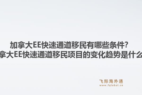 加拿大EE快速通道移民有哪些条件？加拿大EE快速通道移民项目的变化趋势是什么？1.jpg