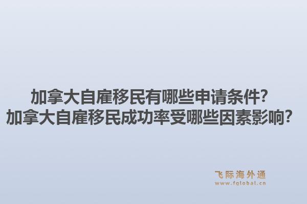 加拿大自雇移民有哪些申请条件？加拿大自雇移民成功率受哪些因素影响？1.jpg