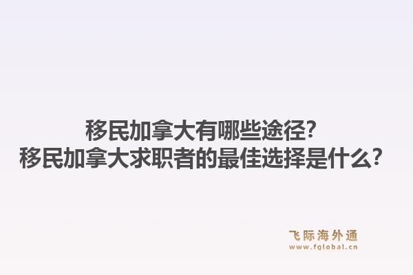 移民加拿大有哪些途径？移民加拿大求职者的最佳选择是什么？1.jpg