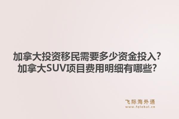 加拿大投资移民需要多少资金投入?加拿大SUV项目费用明细有哪些?1.jpg