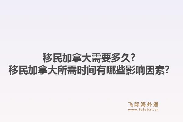 移民加拿大需要多久?移民加拿大所需时间有哪些影响因素?1.jpg