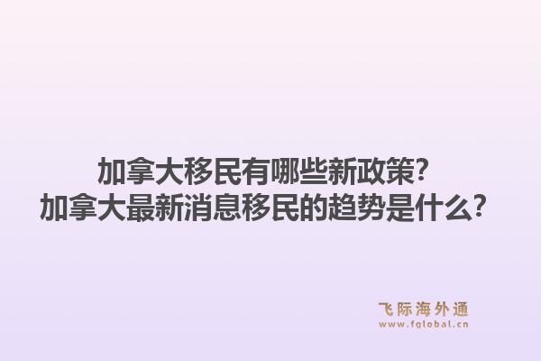 加拿大移民有哪些新政策？加拿大最新消息移民的趋势是什么？1.jpg