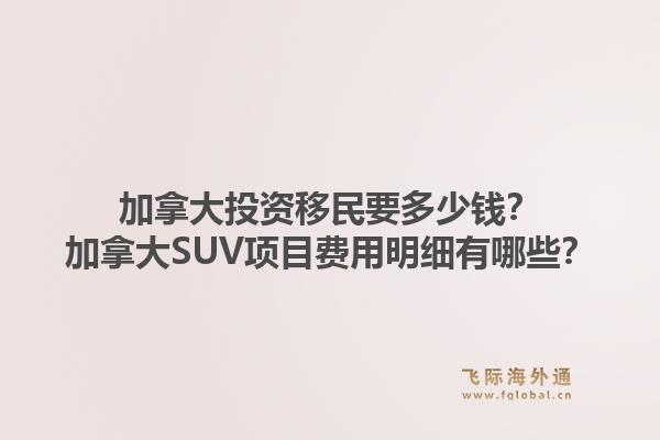 加拿大投资移民要多少钱？加拿大SUV项目费用明细有哪些？1.jpg