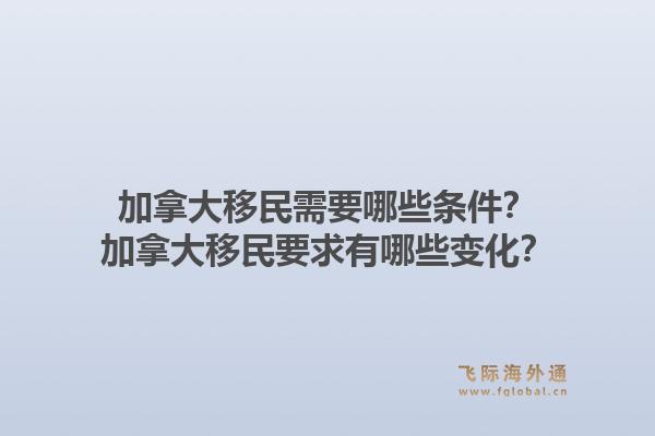 加拿大移民需要哪些条件？加拿大移民要求有哪些变化？1.jpg