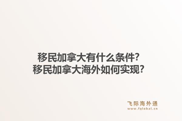 移民加拿大有什么条件？移民加拿大海外如何实现？1.jpg