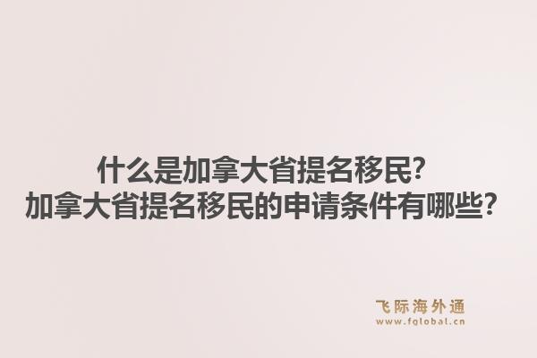 什么是加拿大省提名移民?加拿大省提名移民的申请条件有哪些?1.jpg