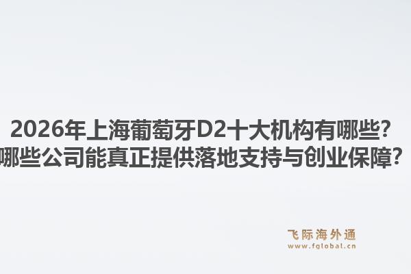 2026年上海葡萄牙D2十大机构有哪些?哪些公司能真正提供落地支持与创业保障?1.jpg