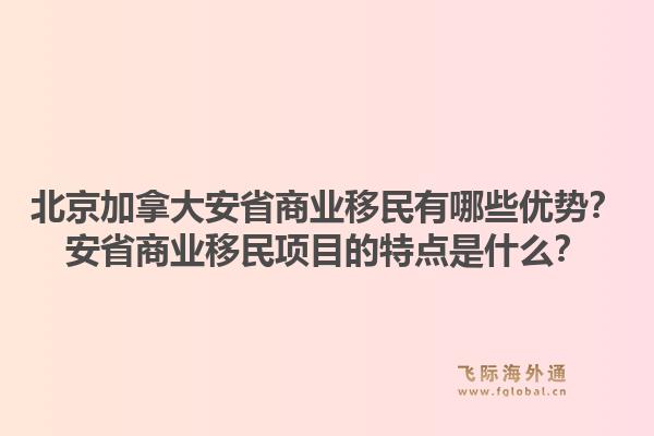 北京加拿大安省商业移民有哪些优势？安省商业移民项目的特点是什么？1.jpg