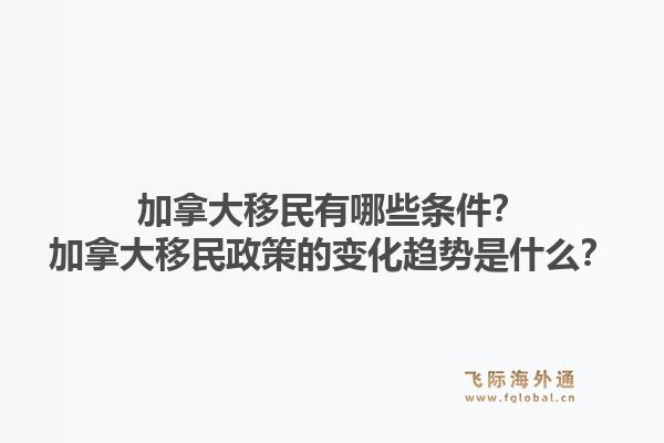 加拿大移民有哪些条件?加拿大移民政策的变化趋势是什么?1.jpg