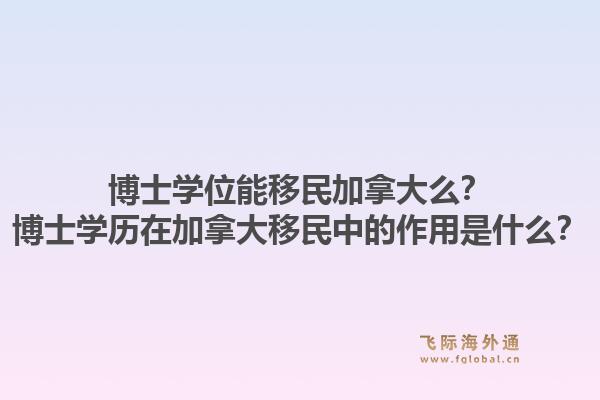 博士学位能移民加拿大么？博士学历在加拿大移民中的作用是什么？1.jpg