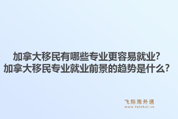 加拿大移民有哪些专业更容易就业?加拿大移民专业就业前景的趋势是什么?1.jpg