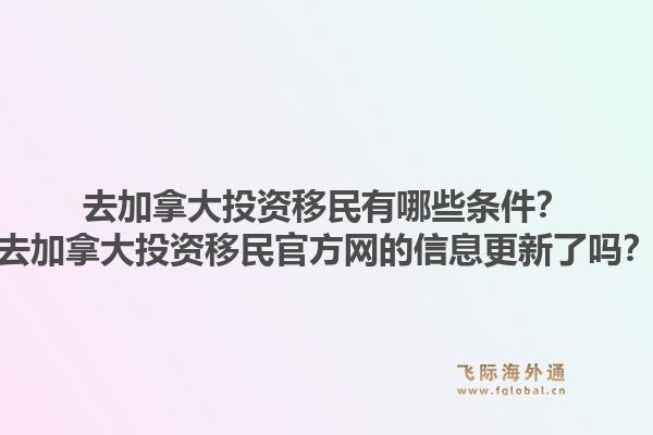 去加拿大投资移民有哪些条件？去加拿大投资移民官方网的信息更新了吗？1.jpg