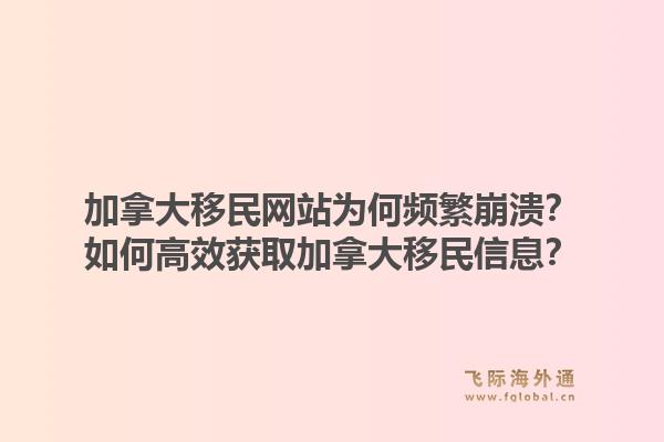 加拿大移民网站为何频繁崩溃?如何高效获取加拿大移民信息?1.jpg