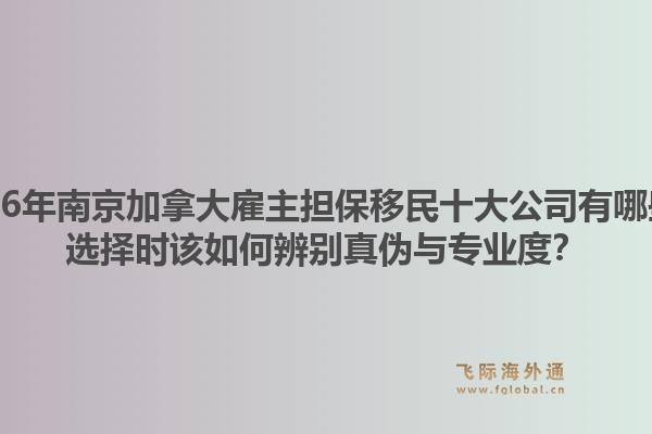 2026年南京加拿大雇主担保移民十大公司有哪些？选择时该如何辨别真伪与专业度？1.jpg