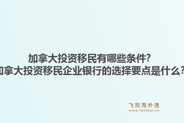 加拿大投资移民有哪些条件？加拿大投资移民企业银行的选择要点是什么？1.jpg