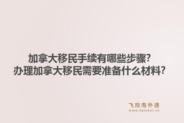 加拿大移民手续有哪些步骤？办理加拿大移民需要准备什么材料？1.jpg