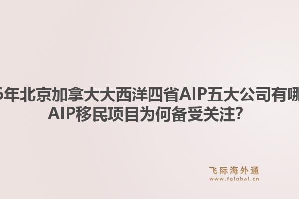 2026年北京加拿大大西洋四省AIP五大公司有哪些？AIP移民项目为何备受关注？1.jpg