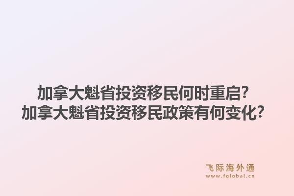 加拿大魁省投资移民何时重启?加拿大魁省投资移民政策有何变化?1.jpg