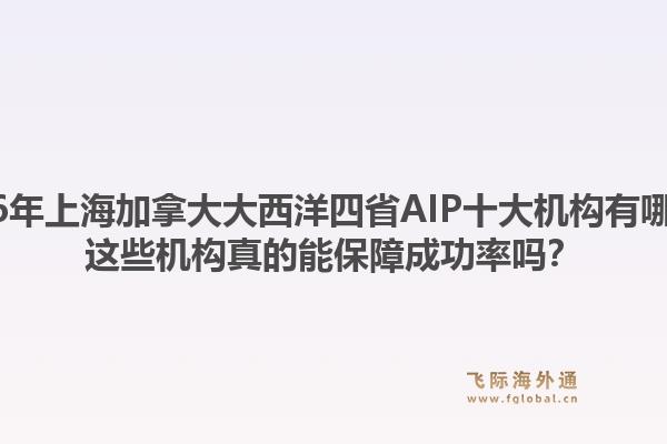 2026年上海加拿大大西洋四省AIP十大机构有哪些？这些机构真的能保障成功率吗？1.jpg