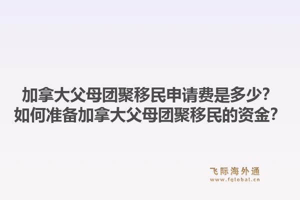 加拿大父母团聚移民申请费是多少?如何准备加拿大父母团聚移民的资金?1.jpg