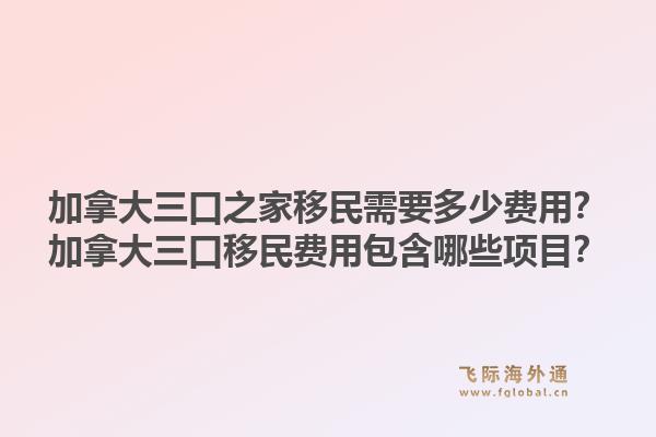 加拿大三口之家移民需要多少费用？加拿大三口移民费用包含哪些项目？1.jpg