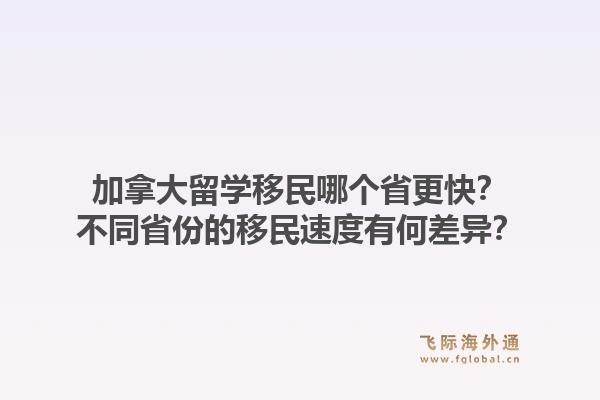 加拿大留学移民哪个省更快?不同省份的移民速度有何差异?1.jpg