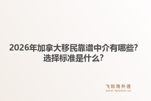 2026年加拿大移民靠谱中介有哪些?选择标准是什么?1.jpg