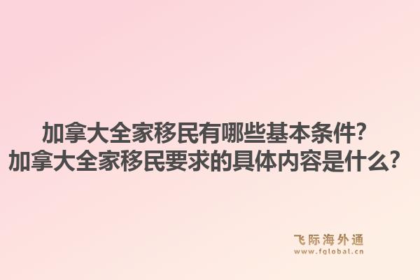 加拿大全家移民有哪些基本条件？加拿大全家移民要求的具体内容是什么？1.jpg