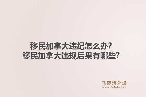 移民加拿大违纪怎么办?移民加拿大违规后果有哪些?1.jpg
