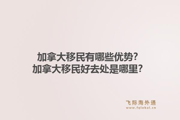 加拿大移民有哪些优势？加拿大移民好去处是哪里？1.jpg