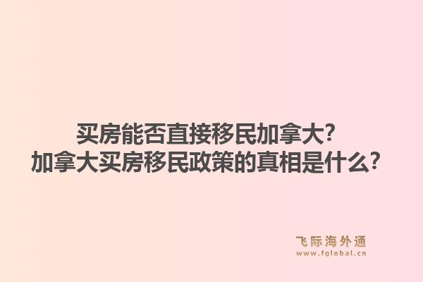 买房能否直接移民加拿大？加拿大买房移民政策的真相是什么？1.jpg