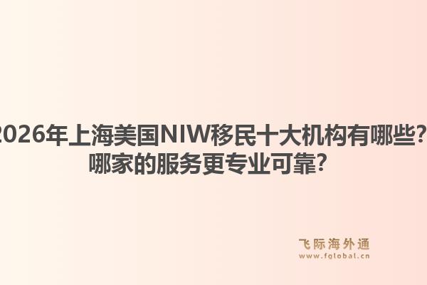2026年上海美国NIW移民十大机构有哪些？哪家的服务更专业可靠？1.jpg