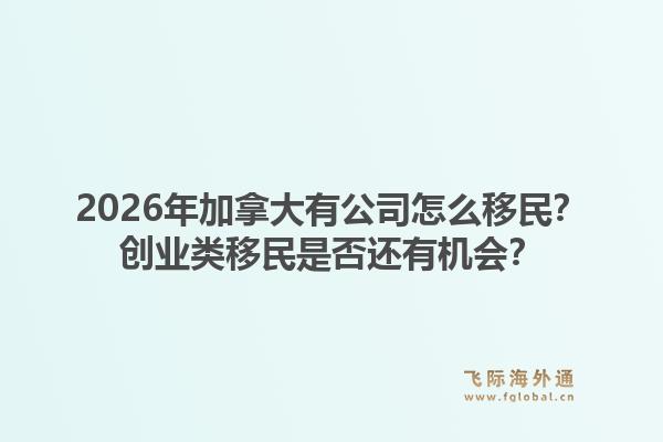 2026年加拿大有公司怎么移民？创业类移民是否还有机会？1.jpg