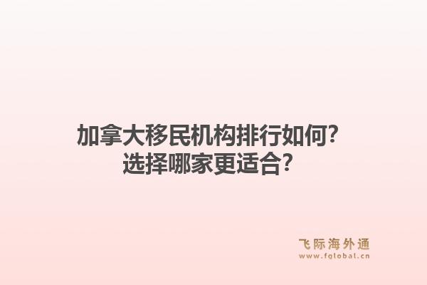 加拿大移民机构排行如何？选择哪家更适合？1.jpg