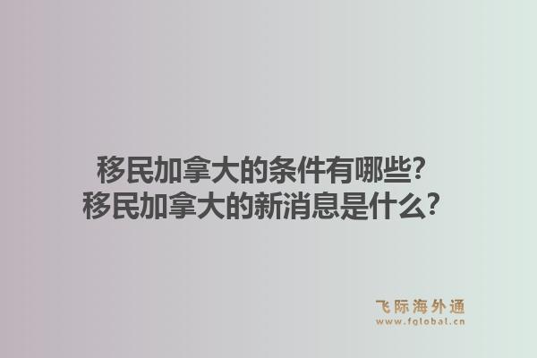 移民加拿大的条件有哪些？移民加拿大的新消息是什么？1.jpg