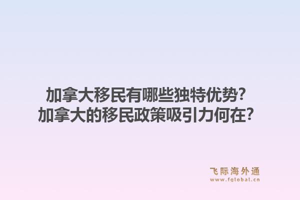 加拿大移民有哪些独特优势？加拿大的移民政策吸引力何在？1.jpg
