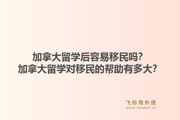 加拿大留学后容易移民吗？加拿大留学对移民的帮助有多大？1.jpg