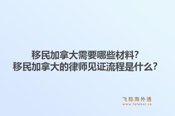 移民加拿大需要哪些材料?移民加拿大的律师见证流程是什么?1.jpg