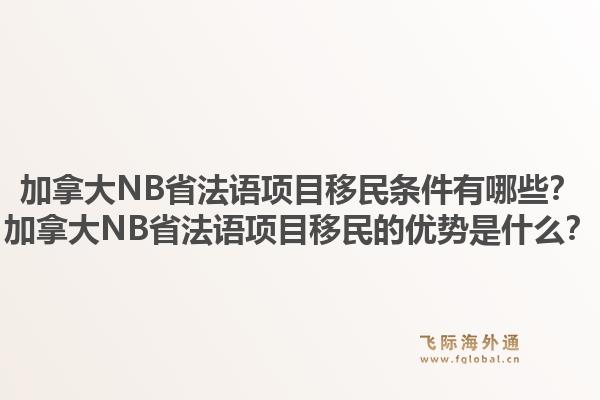 加拿大NB省法语项目移民条件有哪些？加拿大NB省法语项目移民的优势是什么？1.jpg