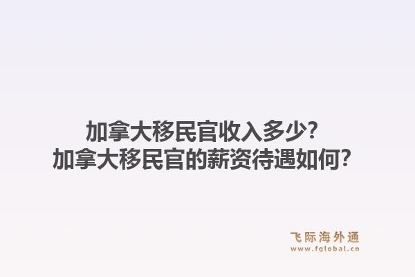 加拿大移民官收入多少?加拿大移民官的薪资待遇如何?1.jpg