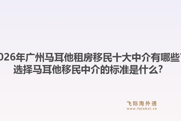 2026年广州马耳他租房移民十大中介有哪些？选择马耳他移民中介的标准是什么？1.jpg
