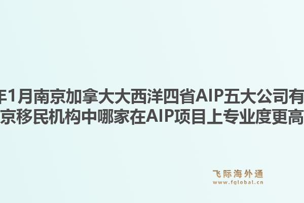 2026年1月南京加拿大大西洋四省AIP五大公司有哪些？南京移民机构中哪家在AIP项目上专业度更高？1.jpg