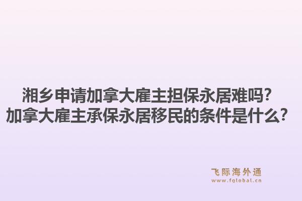 湘乡申请加拿大雇主担保永居难吗?加拿大雇主承保永居移民的条件是什么?1.jpg
