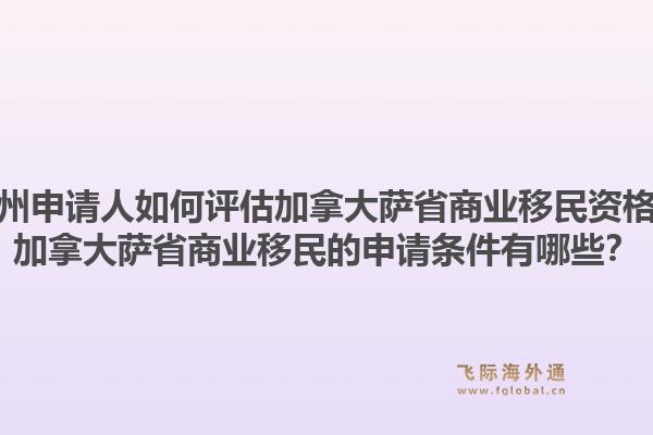 广州申请人如何评估加拿大萨省商业移民资格？加拿大萨省商业移民的申请条件有哪些？1.jpg