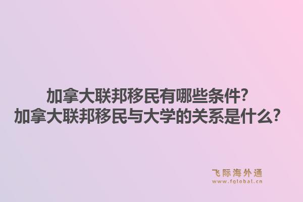 加拿大联邦移民有哪些条件？加拿大联邦移民与大学的关系是什么？1.jpg