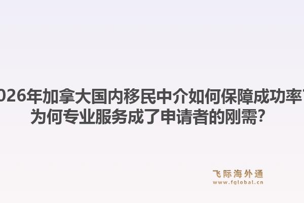 2026年加拿大国内移民中介如何保障成功率？为何专业服务成了申请者的刚需？1.jpg