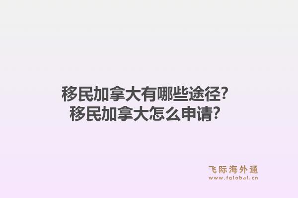 移民加拿大有哪些途径?移民加拿大怎么申请?1.jpg