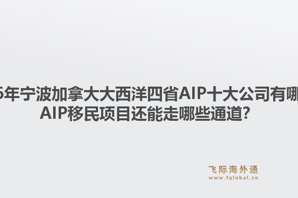 2026年宁波加拿大大西洋四省AIP十大公司有哪些？AIP移民项目还能走哪些通道？1.jpg